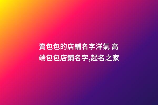 賣包包的店鋪名字洋氣 高端包包店鋪名字,起名之家-第1張-店鋪起名-玄機(jī)派